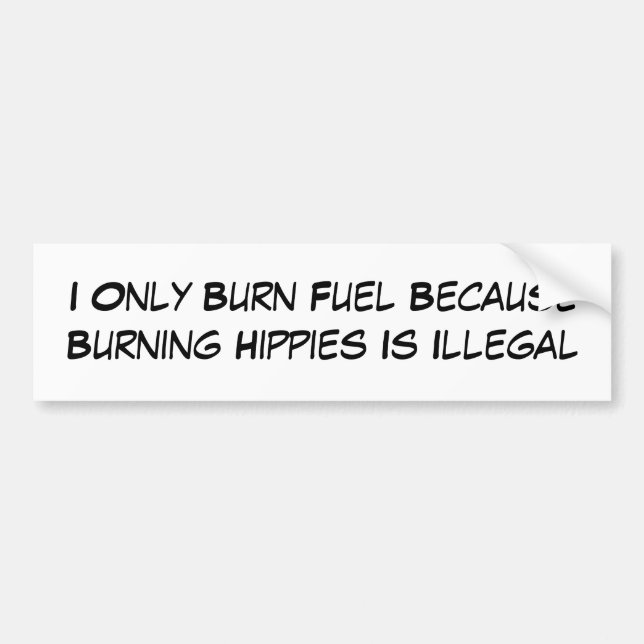 I Only Burn Fuel Because Burning Hippies Is Ill... Bumper Sticker (Front)