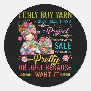 I Only Buy Yarn When I Need It For A Project Knitt Classic Round Sticker