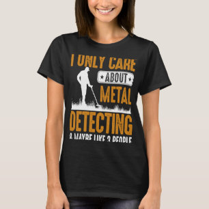 I Only Care About Metal Detecting & Maybe Like 3 P T-Shirt