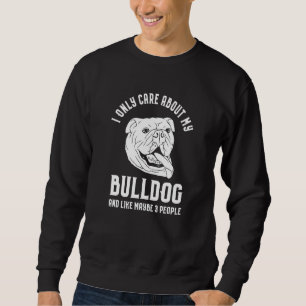 I Only Care About My Bulldog Dog Breed Like 3 Peop Sweatshirt