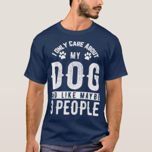 I Only Care About My Dog And Maybe 3 People Funny T-Shirt