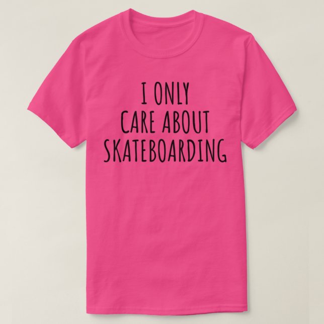 I Only Care About Skateboarding Funny Gift Idea T-Shirt (Design Front)