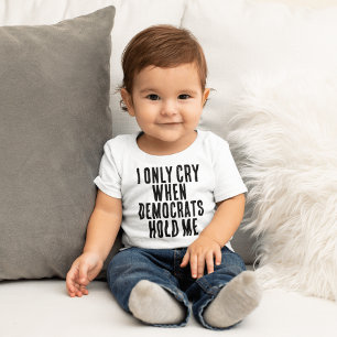 I ONLY CRY WHEN DEMOCRATS HOLD ME FUNNY BABY BODYS TODDLER T-Shirt
