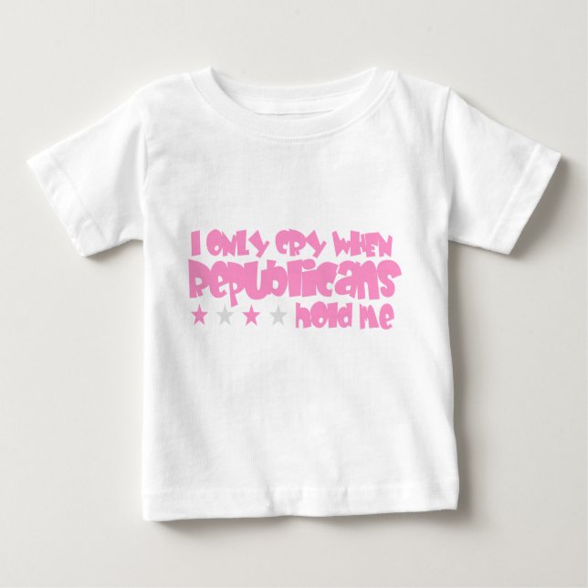 I Only Cry When Republicans Hold Me Baby T-Shirt (Front)