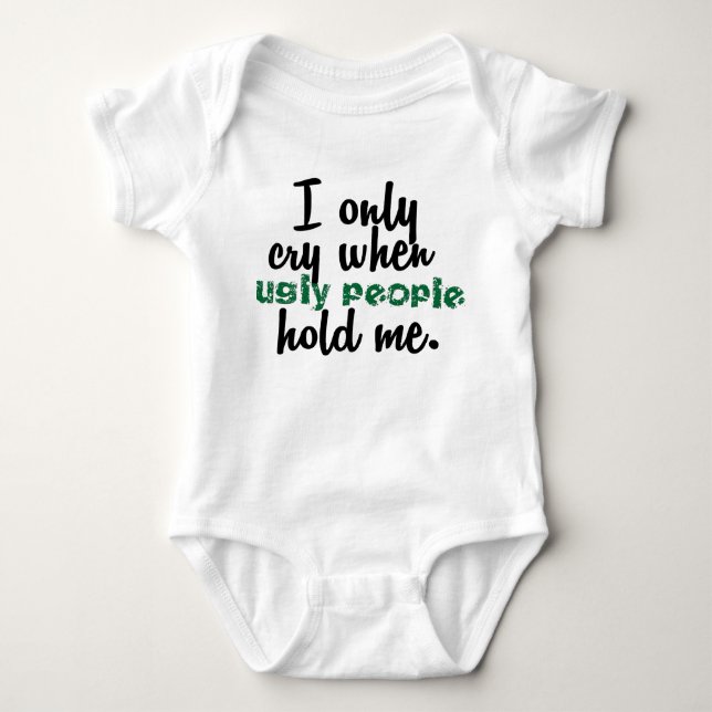 I Only Cry When Ugly People Hold Me Baby Bodysuit (Front)