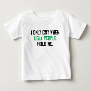 I Only Cry When Ugly People Hold Me Baby T-Shirt