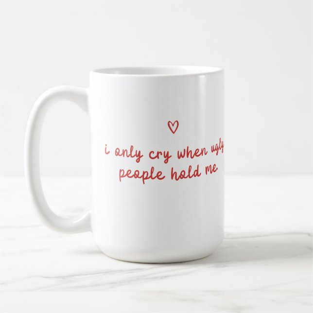 I Only Cry When Ugly People Hold Me Coffee Mug (Left)