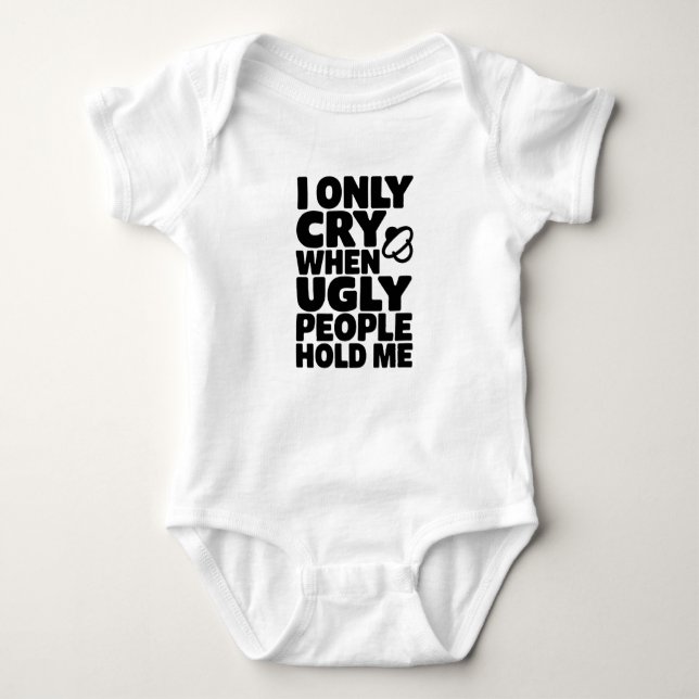 I Only Cry When Ugly People Hold Me - Funny Design Baby Bodysuit (Front)