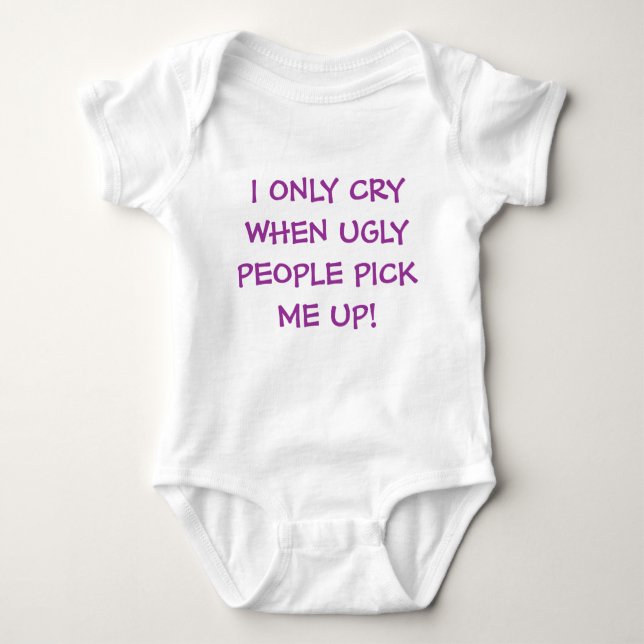 I ONLY CRY WHEN UGLY PEOPLE PICK ME UP! BABY BODYSUIT (Front)
