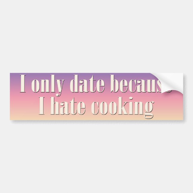 I only date because I hate cooking Bumper Sticker (Front)