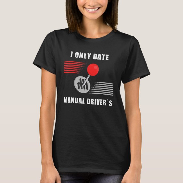 I Only Date Manual Driver's  Manual Transmission C T-Shirt (Front)
