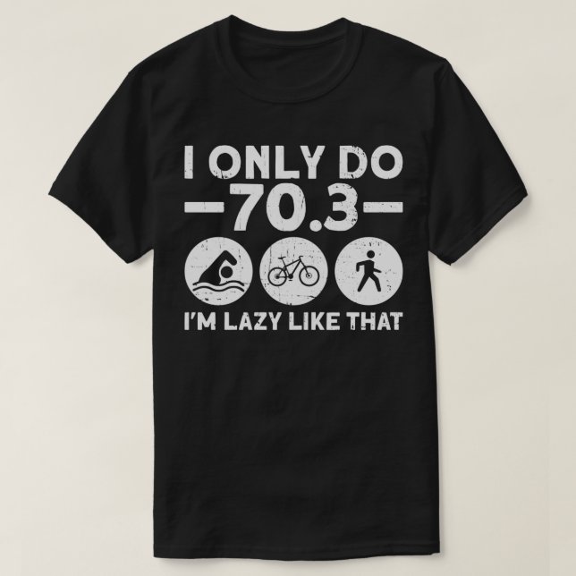I Only Do 703 Ix27m Lazy Like That Half Triathlon  T-Shirt (Design Front)