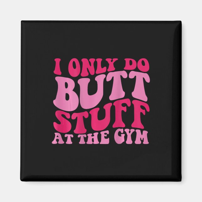 I Only Do Butt Stuff At The Gym On Back Shirts Fun Magnet (Front)