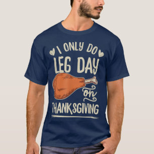 I only do leg day on thanksgiving Quote for a Turk T-Shirt