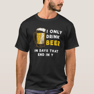 I only drink beer on days that end in Y - Funny Be T-Shirt