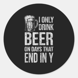 I only drink beer on days that end in y funny classic round sticker