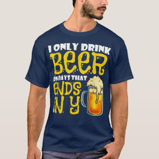 I Only Drink Beer On Days That End In Y T-Shirt