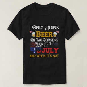 I Only Drink Beer On Two Occasions - 4th Of July B T-Shirt