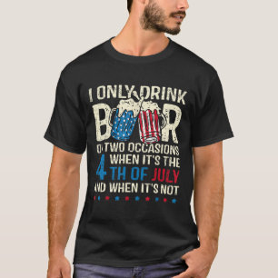 I Only Drink Beer On Two Occasions When Its 4th Of T-Shirt