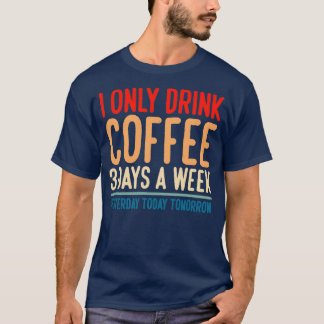 I Only Drink Coffee 3 Days A Week Yesterday Today T-Shirt