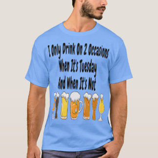 I Only Drink On 2 Occasions When Itx27s Tuesday An T-Shirt