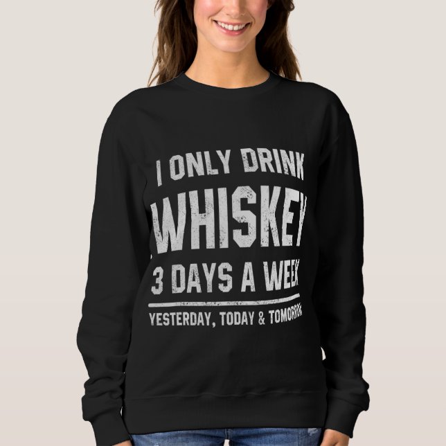 I Only Drink Whiskey 3 Days A Week Funny Saying Dr Sweatshirt (Front)
