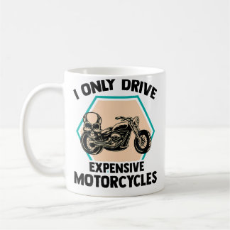 I Only Drive Expensive Motorcycles Motorbike Biker Coffee Mug