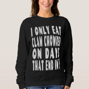 I Only Eat Clam Chowder On Days That End In Y Sweatshirt