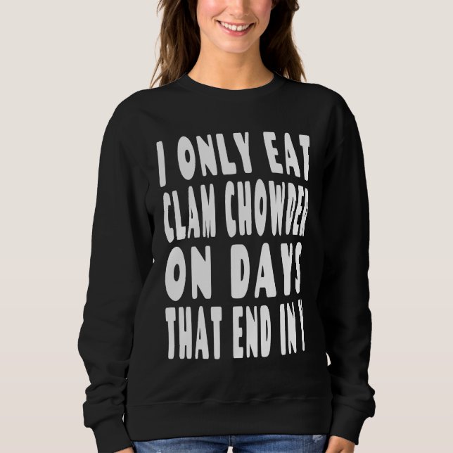 I Only Eat Clam Chowder On Days That End In Y Sweatshirt (Front)