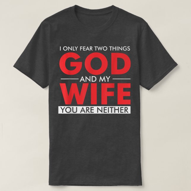 I only fear two things God and my wife you are nei T-Shirt (Design Front)