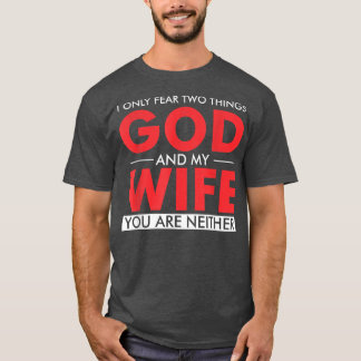 I only fear two things God and my wife you are nei T-Shirt