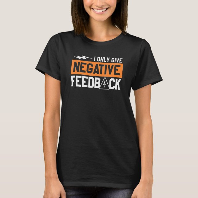 I Only Give Negative Feedback Electrical Engineer T-Shirt (Front)