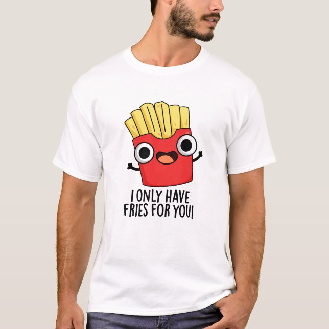 I Only Have Fries For You Funny Food Pun  T-Shirt (Front)