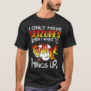I Only Have Seizures When I Want To Shake Things U T-Shirt