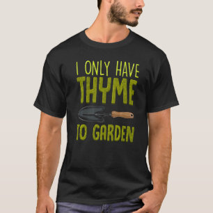 I Only Have Thyme To Garden Cute Gardening Pun T-Shirt