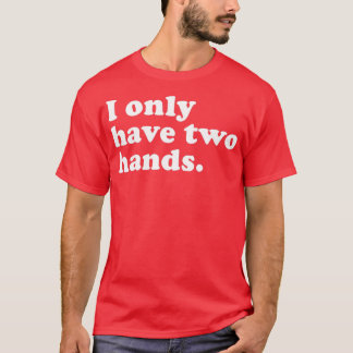 I only have two hands T-Shirt