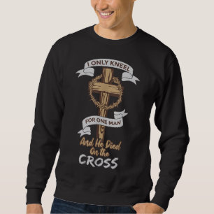 I Only Kneel for One Man and He Died On The Cross Sweatshirt