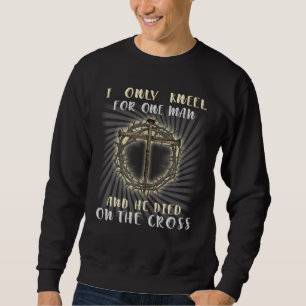 I Only Kneel For One Man And He Died On The Cross Sweatshirt
