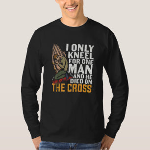 I Only Kneel For One Man And He Died On The Cross T-Shirt