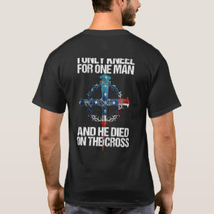 I Only Kneel For One Man And He Died On The Cross T-Shirt
