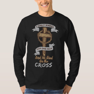 I Only Kneel for One Man and He Died On The Cross T-Shirt