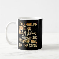 I Only Kneel For One Man And He Dies On The Cross