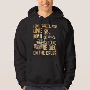 I Only Kneel For One Man And He Dies On The Cross Hoodie