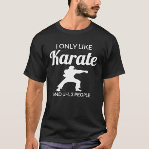 I Only Like Karate And Uh 3 People Funny T-Shirt