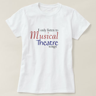 I only listen to Musical Theatre Songs T-Shirt
