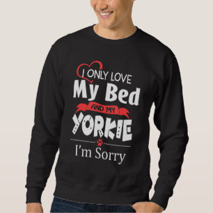 I Only Love My Bed & My Yorkie Funny Yorkshire Ter Sweatshirt