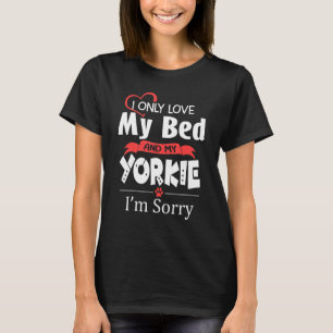 I Only Love My Bed & My Yorkie Funny Yorkshire Ter T-Shirt