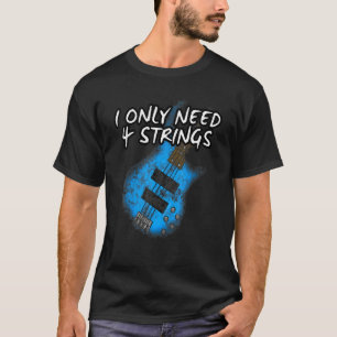 I Only Need 4 Strings Bass Guitar Bassist Musician T-Shirt