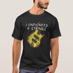 I Only Need 4 Strings Bass Guitar Bassist Musician T-Shirt