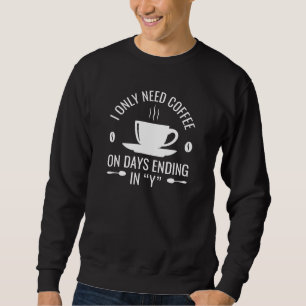I Only Need Coffee Sweatshirt